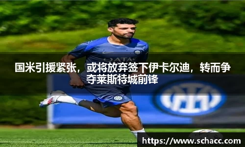 国米引援紧张，或将放弃签下伊卡尔迪，转而争夺莱斯特城前锋