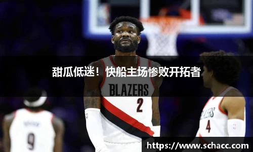 甜瓜低迷！快船主场惨败开拓者
