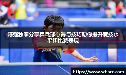 陈强独家分享乒乓球心得与技巧助你提升竞技水平和比赛表现