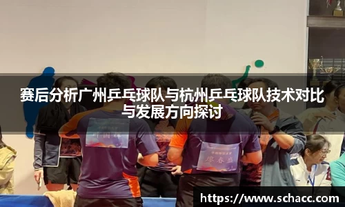 赛后分析广州乒乓球队与杭州乒乓球队技术对比与发展方向探讨